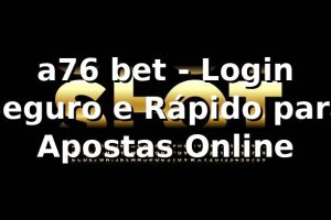 a76 bet - Login Seguro e Rápido para Apostas Online
