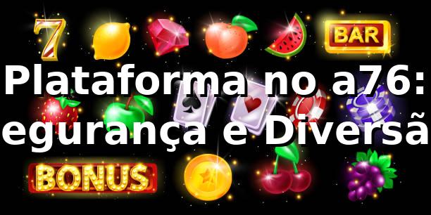 Plataforma no a76: Segurança e Diversão ⭐ 1 Plataforma no a76: Segurança e Diversão ⭐